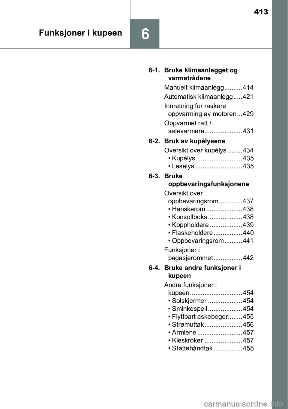 TOYOTA RAV4 2016 Instruksjoner for bruk (in Norwegian) 413
6Funksjoner i kupeen
6-1. Bruke klimaanlegget og
varmetrådene
Manuelt klimaanlegg .......... 414
Automatisk klimaanlegg ..... 421
Innretning for raskere
oppvarming av motoren ... 429
Oppvarmet TOYOTA RAV4 2016 Instruksjoner for bruk (in Norwegian) 413
6Funksjoner i kupeen
6-1. Bruke klimaanlegget og
varmetrådene
Manuelt klimaanlegg .......... 414
Automatisk klimaanlegg ..... 421
Innretning for raskere
oppvarming av motoren ... 429
Oppvarmet