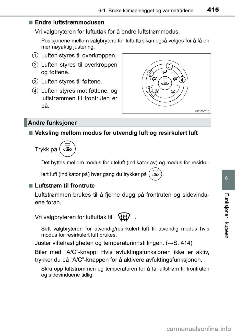 TOYOTA RAV4 2016 Instruksjoner for bruk (in Norwegian) 4156-1. Bruke klimaanlegget og varmetrådene
6
Funksjoner i kupeen
■Endre luftstrømmodusen
Vri valgbryteren for luftuttak for å endre luftstrømmodus.
Posisjonene mellom valgbrytere for luftuttak TOYOTA RAV4 2016 Instruksjoner for bruk (in Norwegian) 4156-1. Bruke klimaanlegget og varmetrådene
6
Funksjoner i kupeen
■Endre luftstrømmodusen
Vri valgbryteren for luftuttak for å endre luftstrømmodus.
Posisjonene mellom valgbrytere for luftuttak