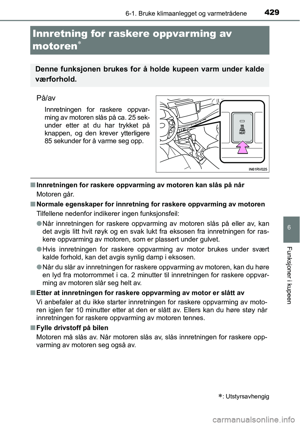TOYOTA RAV4 2016 Instruksjoner for bruk (in Norwegian) 429
6
6-1. Bruke klimaanlegget og varmetrådene
Funksjoner i kupeen
Innretning for raskere oppvarming av
motoren
∗
På/av
Innretningen for raskere oppvar-
ming av motoren slås på ca. 25 sek-
unde TOYOTA RAV4 2016 Instruksjoner for bruk (in Norwegian) 429
6
6-1. Bruke klimaanlegget og varmetrådene
Funksjoner i kupeen
Innretning for raskere oppvarming av
motoren
∗
På/av
Innretningen for raskere oppvar-
ming av motoren slås på ca. 25 sek-
unde