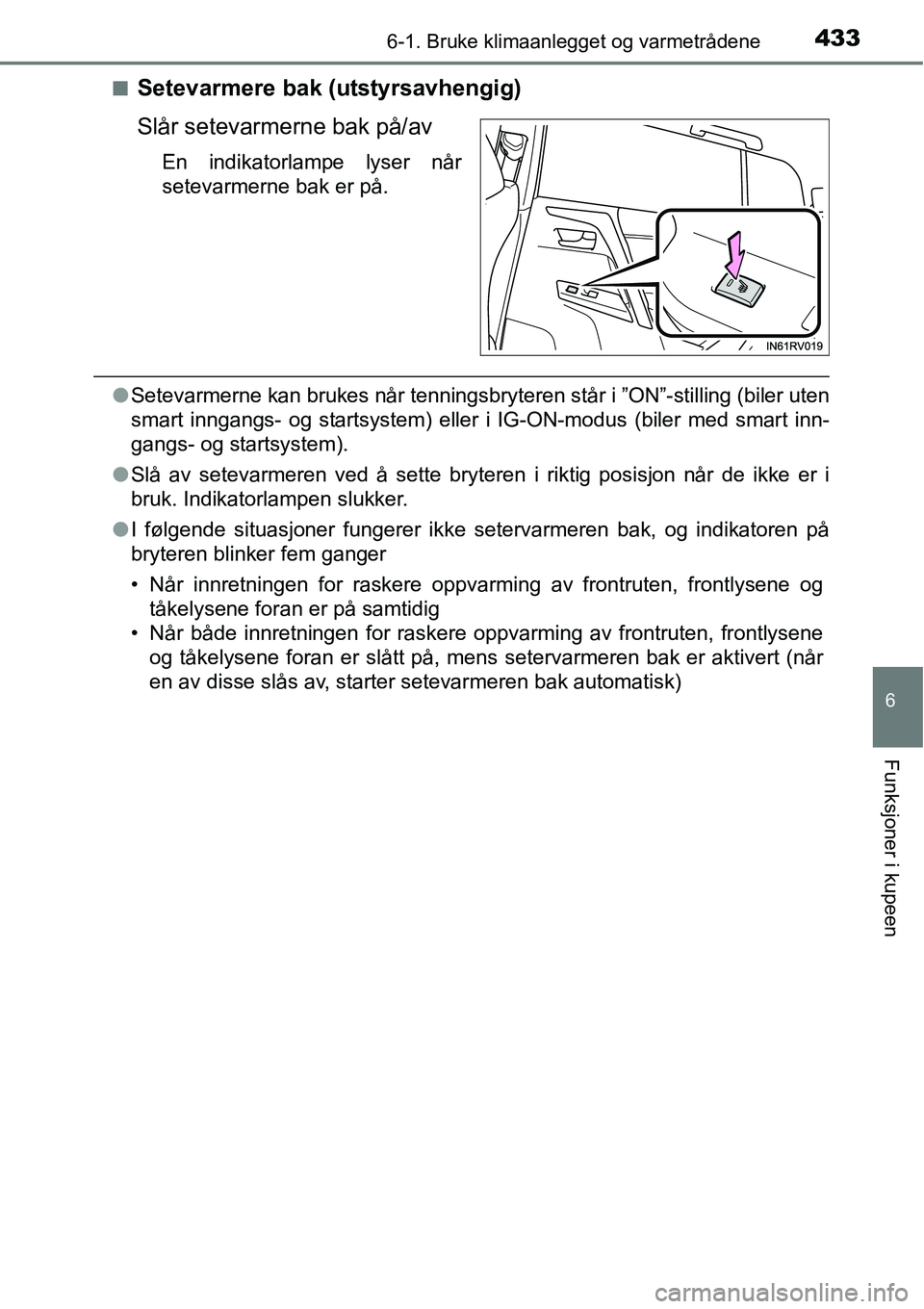 TOYOTA RAV4 2016 Instruksjoner for bruk (in Norwegian) 4336-1. Bruke klimaanlegget og varmetrådene
6
Funksjoner i kupeen
■Setevarmere bak (utstyrsavhengig)
Slår setevarmerne bak på/av
En indikatorlampe lyser når
setevarmerne bak er på.
●Setevarme TOYOTA RAV4 2016 Instruksjoner for bruk (in Norwegian) 4336-1. Bruke klimaanlegget og varmetrådene
6
Funksjoner i kupeen
■Setevarmere bak (utstyrsavhengig)
Slår setevarmerne bak på/av
En indikatorlampe lyser når
setevarmerne bak er på.
●Setevarme