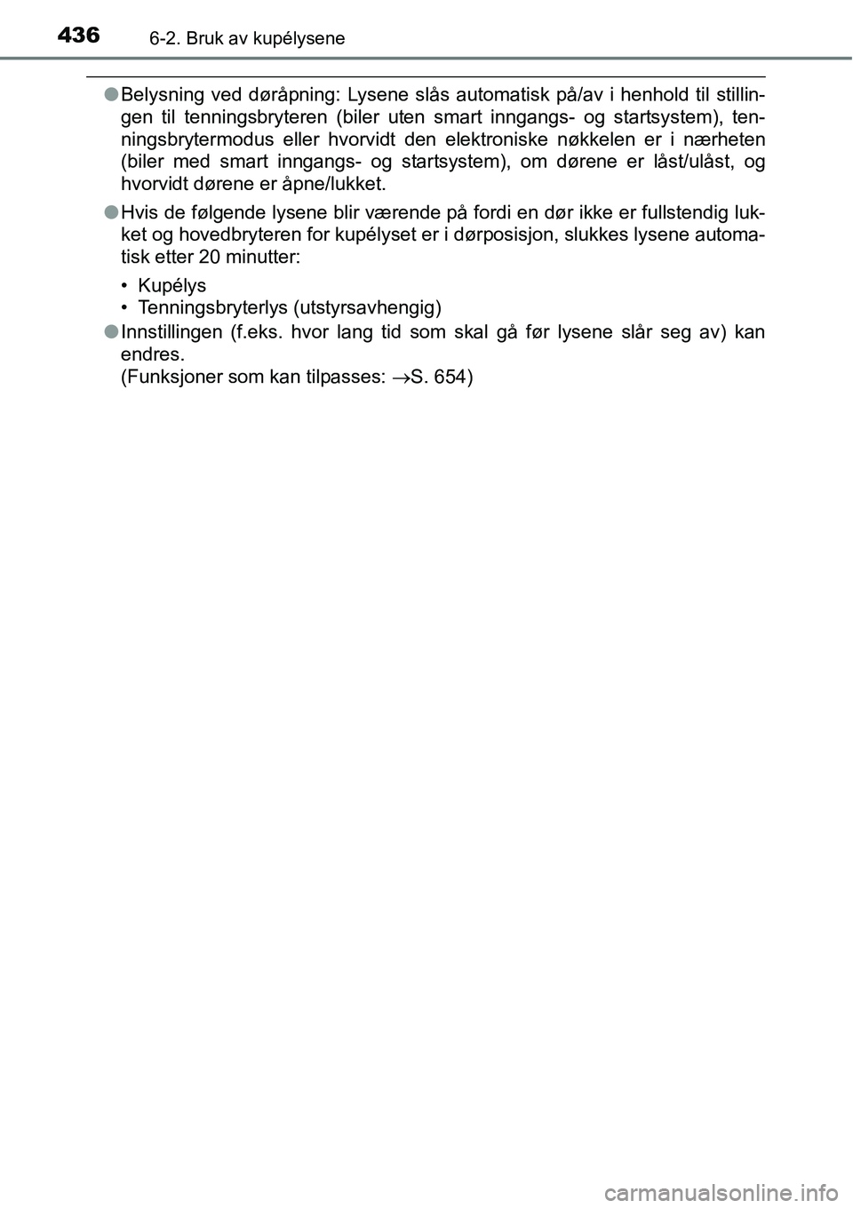 TOYOTA RAV4 2016 Instruksjoner for bruk (in Norwegian) 4366-2. Bruk av kupélysene
●Belysning ved døråpning: Lysene slås automatisk på/av i henhold til stillin-
gen til tenningsbryteren (biler uten smart inngangs- og startsystem), ten-
ningsbrytermo TOYOTA RAV4 2016 Instruksjoner for bruk (in Norwegian) 4366-2. Bruk av kupélysene
●Belysning ved døråpning: Lysene slås automatisk på/av i henhold til stillin-
gen til tenningsbryteren (biler uten smart inngangs- og startsystem), ten-
ningsbrytermo