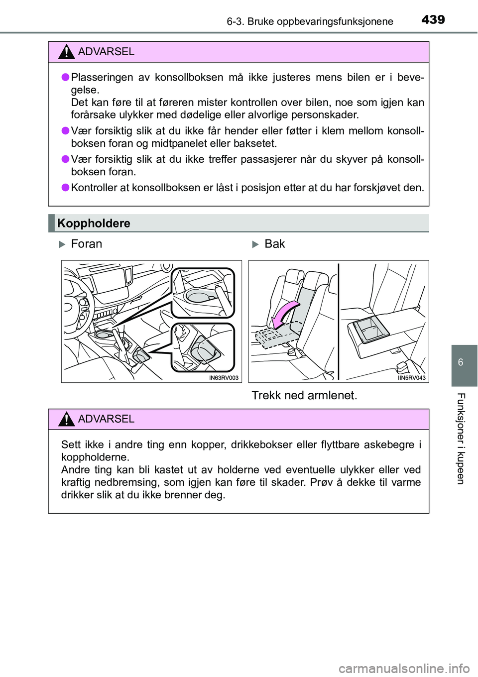 TOYOTA RAV4 2016  Instruksjoner for bruk (in Norwegian) 4396-3. Bruke oppbevaringsfunksjonene
6
Funksjoner i kupeen
ADVARSEL
●Plasseringen av konsollboksen må ikke justeres mens bilen er i beve-
gelse.
Det kan føre til at føreren mister kontrollen ove