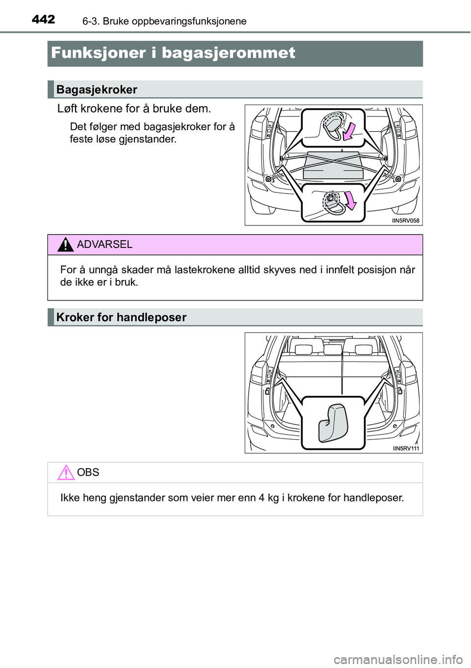 TOYOTA RAV4 2016  Instruksjoner for bruk (in Norwegian) 4426-3. Bruke oppbevaringsfunksjonene
Funksjoner i bagasjerommet
Løft krokene for å bruke dem.
Det følger med bagasjekroker for å
feste løse gjenstander.
Bagasjekroker
ADVARSEL
For å unngå skad