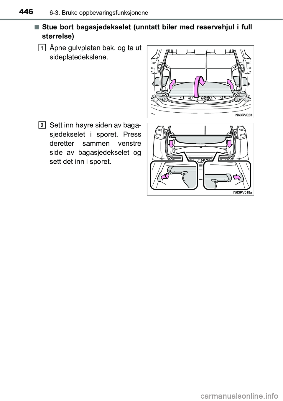 TOYOTA RAV4 2016  Instruksjoner for bruk (in Norwegian) 4466-3. Bruke oppbevaringsfunksjonene
■Stue bort bagasjedekselet (unntatt biler med reservehjul i full
størrelse)
Åpne gulvplaten bak, og ta ut
sideplatedekslene.
Sett inn høyre siden av baga-
sj