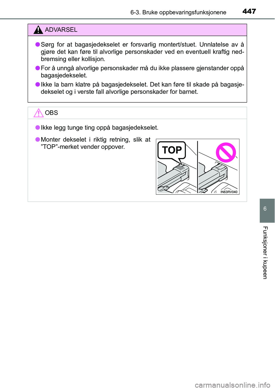 TOYOTA RAV4 2016  Instruksjoner for bruk (in Norwegian) 4476-3. Bruke oppbevaringsfunksjonene
6
Funksjoner i kupeen
ADVARSEL
●Sørg for at bagasjedekselet er forsvarlig montert/stuet. Unnlatelse av å
gjøre det kan føre til alvorlige personskader ved e