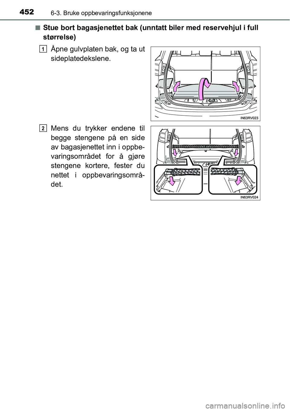TOYOTA RAV4 2016  Instruksjoner for bruk (in Norwegian) 4526-3. Bruke oppbevaringsfunksjonene
■Stue bort bagasjenettet bak (unntatt biler med reservehjul i full
størrelse)
Åpne gulvplaten bak, og ta ut
sideplatedekslene.
Mens du trykker endene til
begg