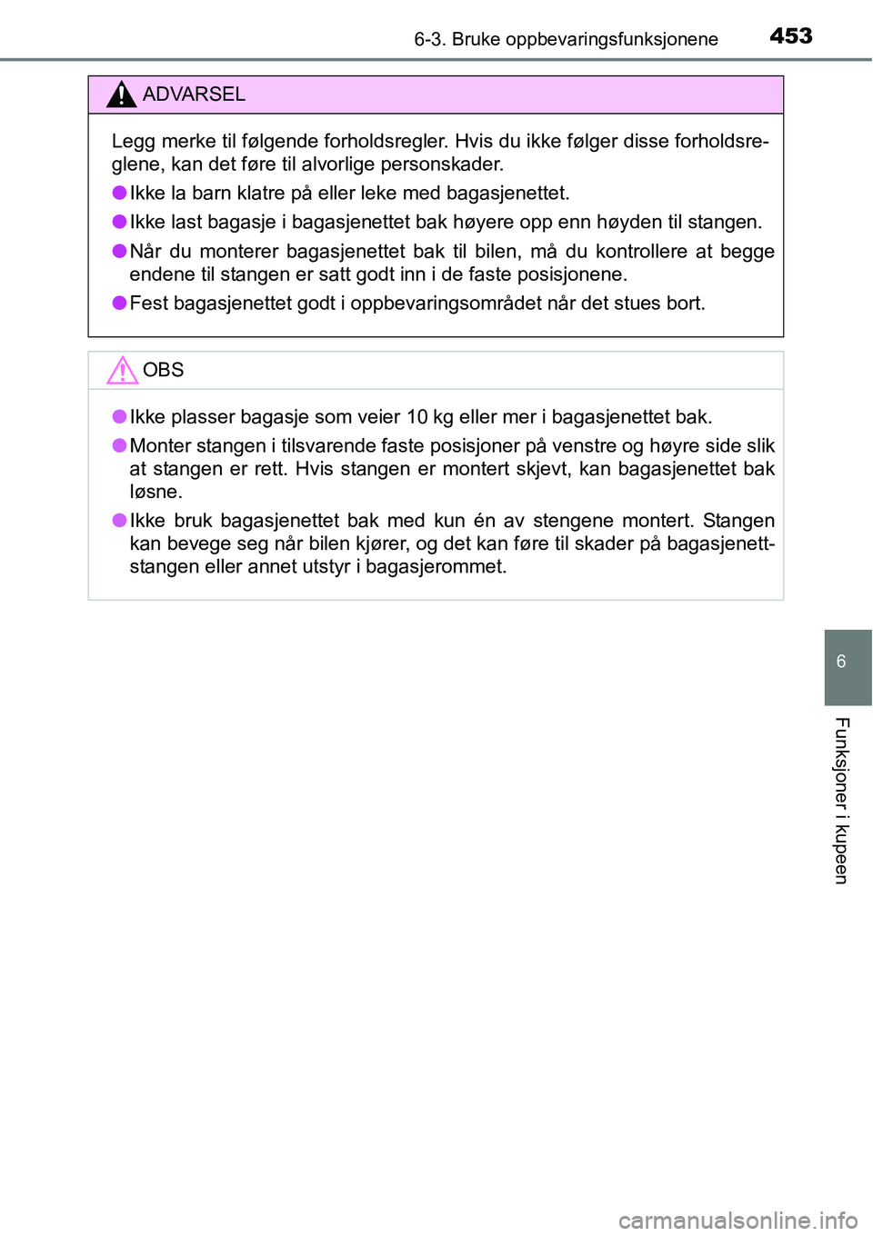 TOYOTA RAV4 2016  Instruksjoner for bruk (in Norwegian) 4536-3. Bruke oppbevaringsfunksjonene
6
Funksjoner i kupeen
ADVARSEL
Legg merke til følgende forholdsregler. Hvis du ikke følger disse forholdsre-
glene, kan det føre til alvorlige personskader.
