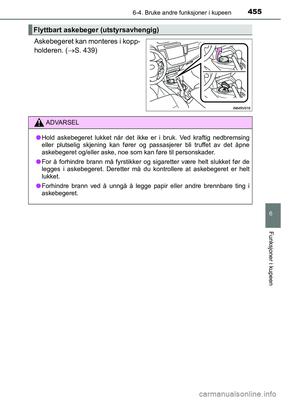 TOYOTA RAV4 2016  Instruksjoner for bruk (in Norwegian) 4556-4. Bruke andre funksjoner i kupeen
6
Funksjoner i kupeen
Askebegeret kan monteres i kopp-
holderen. (→S. 439)
Flyttbart askebeger (utstyrsavhengig)
ADVARSEL
●Hold askebegeret lukket når det 