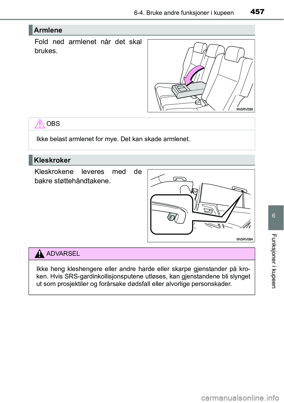 TOYOTA RAV4 2016  Instruksjoner for bruk (in Norwegian) 4576-4. Bruke andre funksjoner i kupeen
6
Funksjoner i kupeen
Fold ned armlenet når det skal
brukes.
Kleskrokene leveres med de
bakre støttehåndtakene.
Armlene
OBS
Ikke belast armlenet for mye. Det