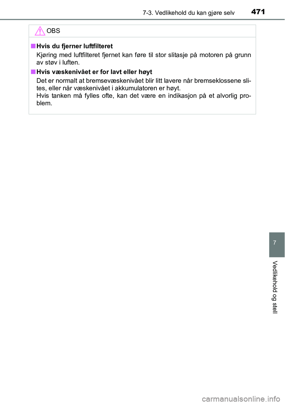 TOYOTA RAV4 2016 Instruksjoner for bruk (in Norwegian) 4717-3. Vedlikehold du kan gjøre selv
7
Vedlikehold og stell
OBS
■Hvis du fjerner luftfilteret
Kjøring med luftfilteret fjernet kan føre til stor slitasje på motoren på grunn
av støv i luften. TOYOTA RAV4 2016 Instruksjoner for bruk (in Norwegian) 4717-3. Vedlikehold du kan gjøre selv
7
Vedlikehold og stell
OBS
■Hvis du fjerner luftfilteret
Kjøring med luftfilteret fjernet kan føre til stor slitasje på motoren på grunn
av støv i luften.