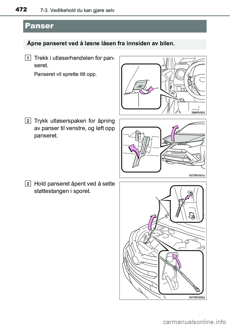 TOYOTA RAV4 2016 Instruksjoner for bruk (in Norwegian) 4727-3. Vedlikehold du kan gjøre selv
Panser
Trekk i utløserhendelen for pan-
seret.
Panseret vil sprette litt opp.
Trykk utløserspaken for åpning
av panser til venstre, og løft opp
panseret.
Hol TOYOTA RAV4 2016 Instruksjoner for bruk (in Norwegian) 4727-3. Vedlikehold du kan gjøre selv
Panser
Trekk i utløserhendelen for pan-
seret.
Panseret vil sprette litt opp.
Trykk utløserspaken for åpning
av panser til venstre, og løft opp
panseret.
Hol
