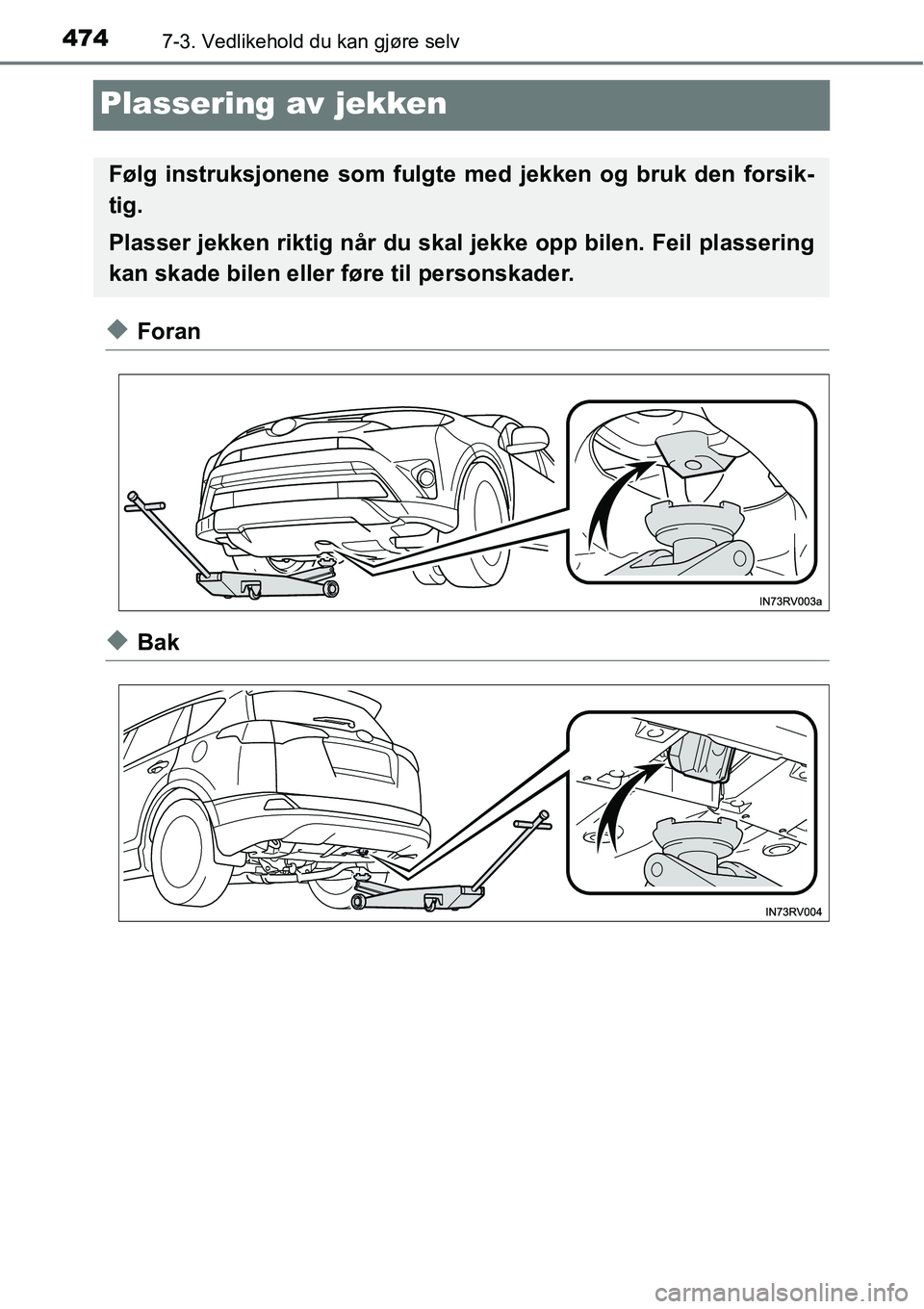 TOYOTA RAV4 2016 Instruksjoner for bruk (in Norwegian) 4747-3. Vedlikehold du kan gjøre selv
Plassering av jekken
◆Foran
◆Bak
Følg instruksjonene som fulgte med jekken og bruk den forsik-
tig.
Plasser jekken riktig når du skal jekke opp bilen. Feil TOYOTA RAV4 2016 Instruksjoner for bruk (in Norwegian) 4747-3. Vedlikehold du kan gjøre selv
Plassering av jekken
◆Foran
◆Bak
Følg instruksjonene som fulgte med jekken og bruk den forsik-
tig.
Plasser jekken riktig når du skal jekke opp bilen. Feil