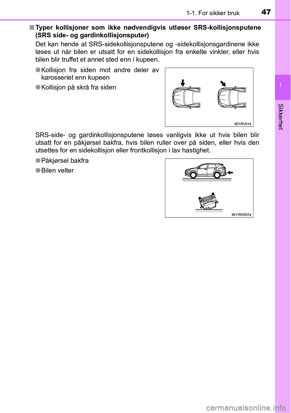 TOYOTA RAV4 2016 Instruksjoner for bruk (in Norwegian) 471-1. For sikker bruk
1
Sikkerhet
■Typer kollisjoner som ikke nødvendigvis utløser SRS-kollisjonsputene
(SRS side- og gardinkollisjonsputer)
Det kan hende at SRS-sidekollisjonsputene og -sidekoll TOYOTA RAV4 2016 Instruksjoner for bruk (in Norwegian) 471-1. For sikker bruk
1
Sikkerhet
■Typer kollisjoner som ikke nødvendigvis utløser SRS-kollisjonsputene
(SRS side- og gardinkollisjonsputer)
Det kan hende at SRS-sidekollisjonsputene og -sidekoll