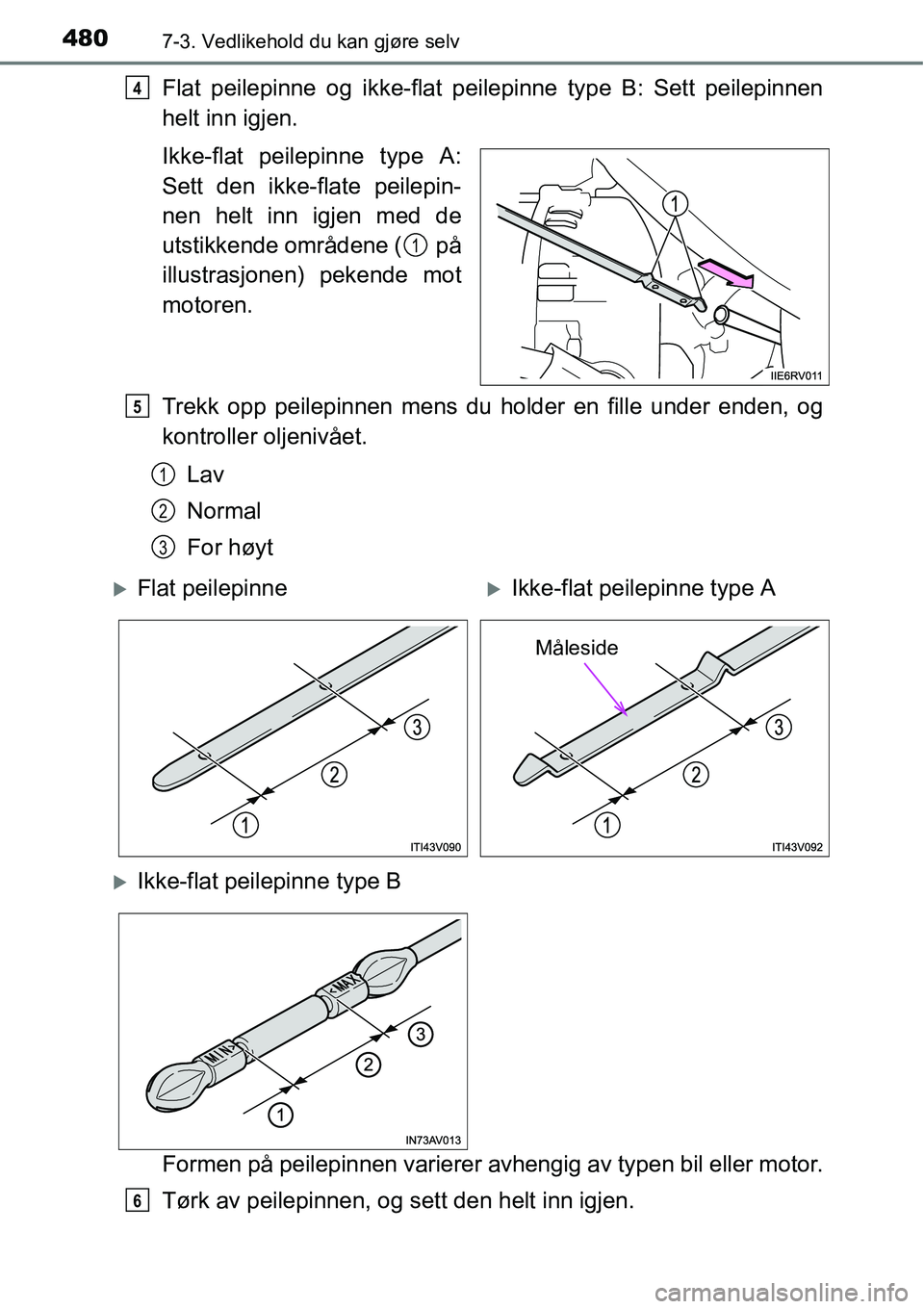 TOYOTA RAV4 2016  Instruksjoner for bruk (in Norwegian) 4807-3. Vedlikehold du kan gjøre selv
Flat peilepinne og ikke-flat peilepinne type B: Sett peilepinnen
helt inn igjen.
Ikke-flat peilepinne type A:
Sett den ikke-flate peilepin-
nen helt inn igjen me