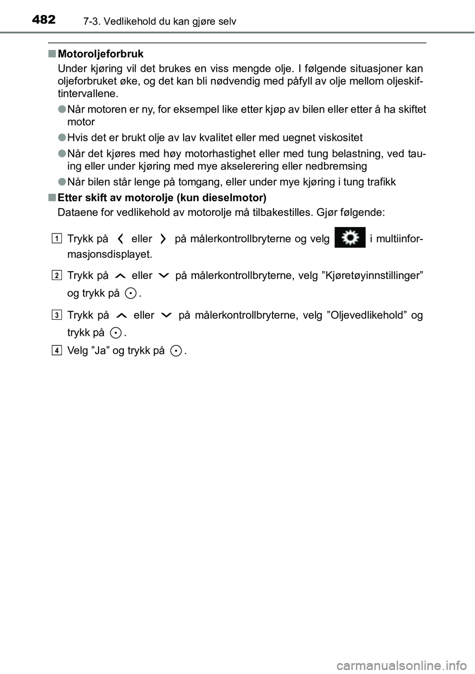 TOYOTA RAV4 2016 Instruksjoner for bruk (in Norwegian) 4827-3. Vedlikehold du kan gjøre selv
■Motoroljeforbruk
Under kjøring vil det brukes en viss mengde olje. I følgende situasjoner kan
oljeforbruket øke, og det kan bli nødvendig med påfyll av o TOYOTA RAV4 2016 Instruksjoner for bruk (in Norwegian) 4827-3. Vedlikehold du kan gjøre selv
■Motoroljeforbruk
Under kjøring vil det brukes en viss mengde olje. I følgende situasjoner kan
oljeforbruket øke, og det kan bli nødvendig med påfyll av o