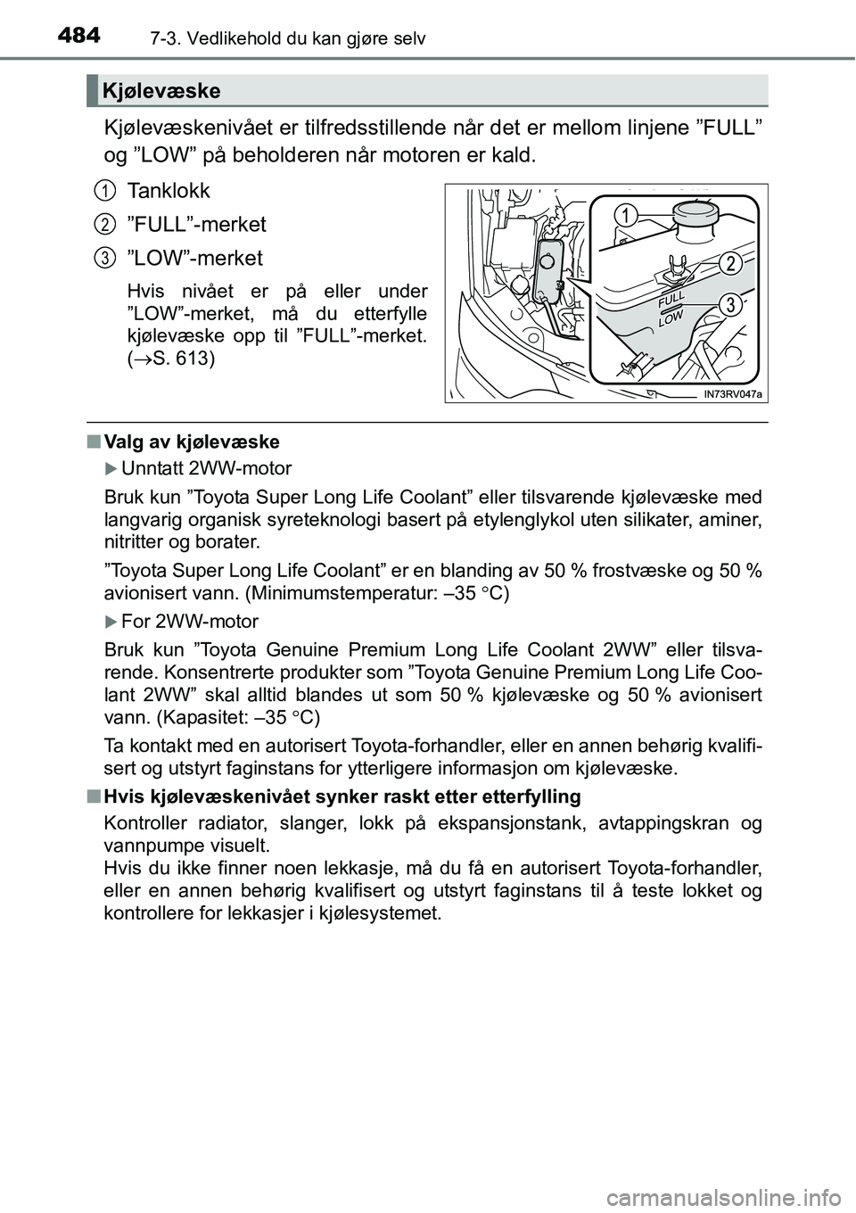 TOYOTA RAV4 2016  Instruksjoner for bruk (in Norwegian) 4847-3. Vedlikehold du kan gjøre selv
Kjølevæskenivået er tilfredsstillende når det er mellom linjene ”FULL”
og ”LOW” på beholderen når motoren er kald.
Tanklokk
”FULL”-merket
”LO