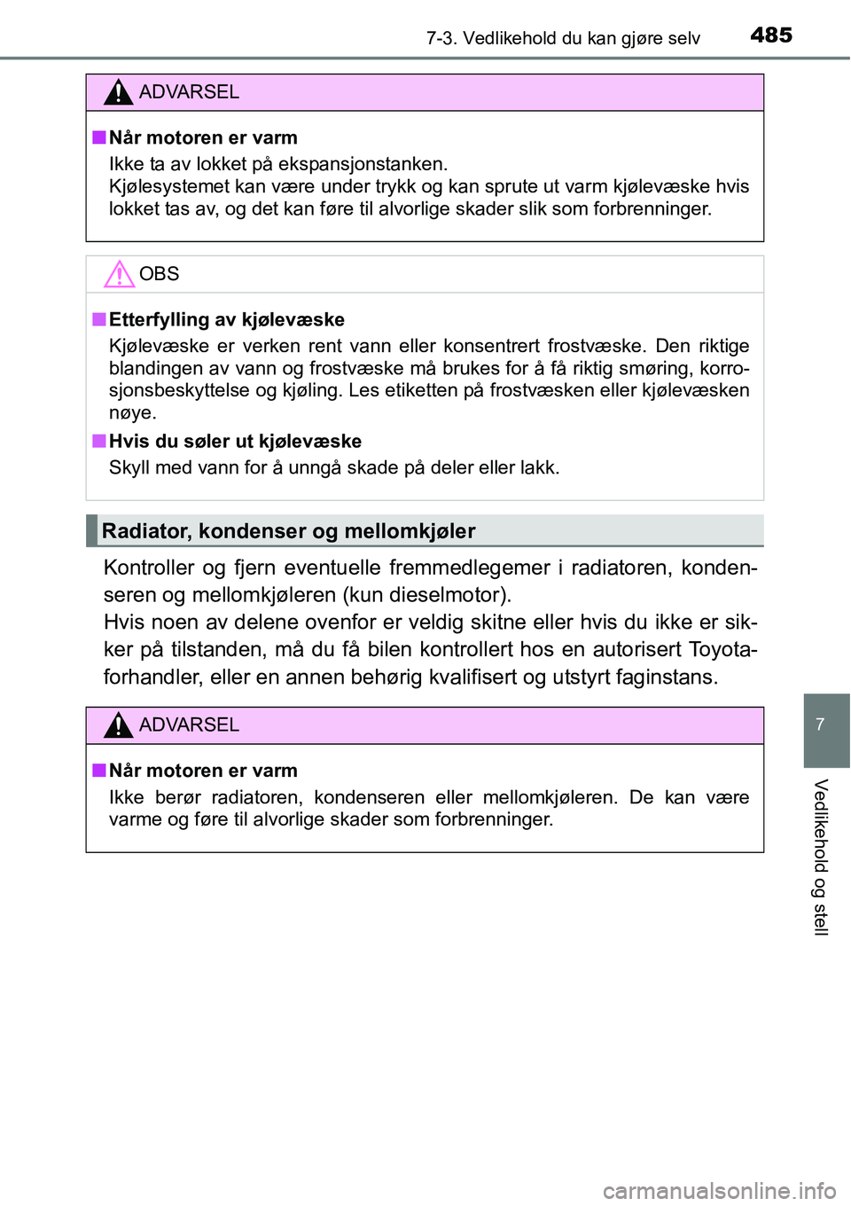 TOYOTA RAV4 2016  Instruksjoner for bruk (in Norwegian) 4857-3. Vedlikehold du kan gjøre selv
7
Vedlikehold og stell
Kontroller og fjern eventuelle fremmedlegemer i radiatoren, konden-
seren og mellomkjøleren (kun dieselmotor). 
Hvis noen av delene ovenf