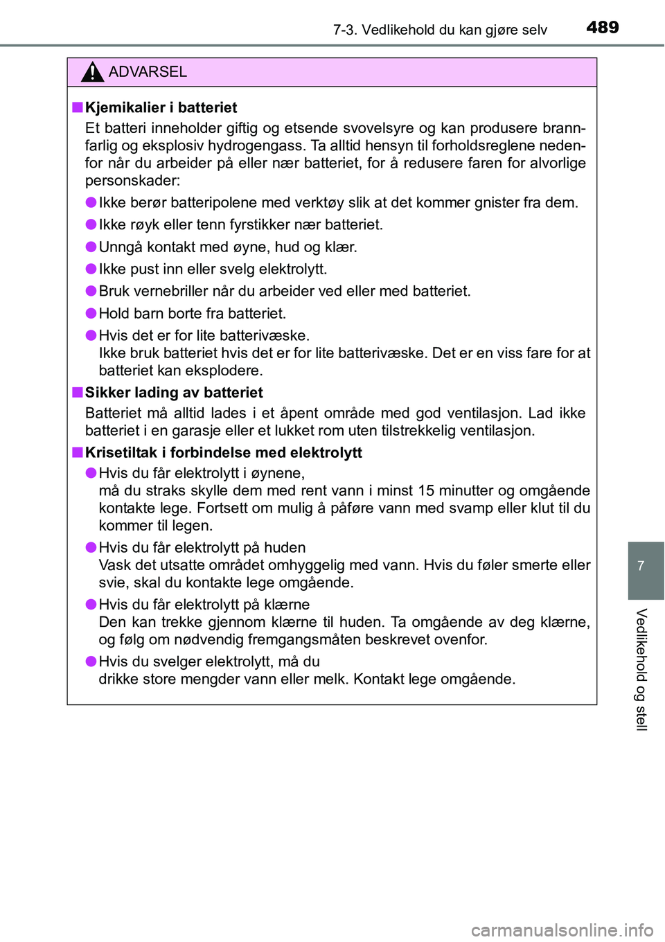 TOYOTA RAV4 2016  Instruksjoner for bruk (in Norwegian) 4897-3. Vedlikehold du kan gjøre selv
7
Vedlikehold og stell
ADVARSEL
■Kjemikalier i batteriet
Et batteri inneholder giftig og etsende svovelsyre og kan produsere brann-
farlig og eksplosiv hydroge