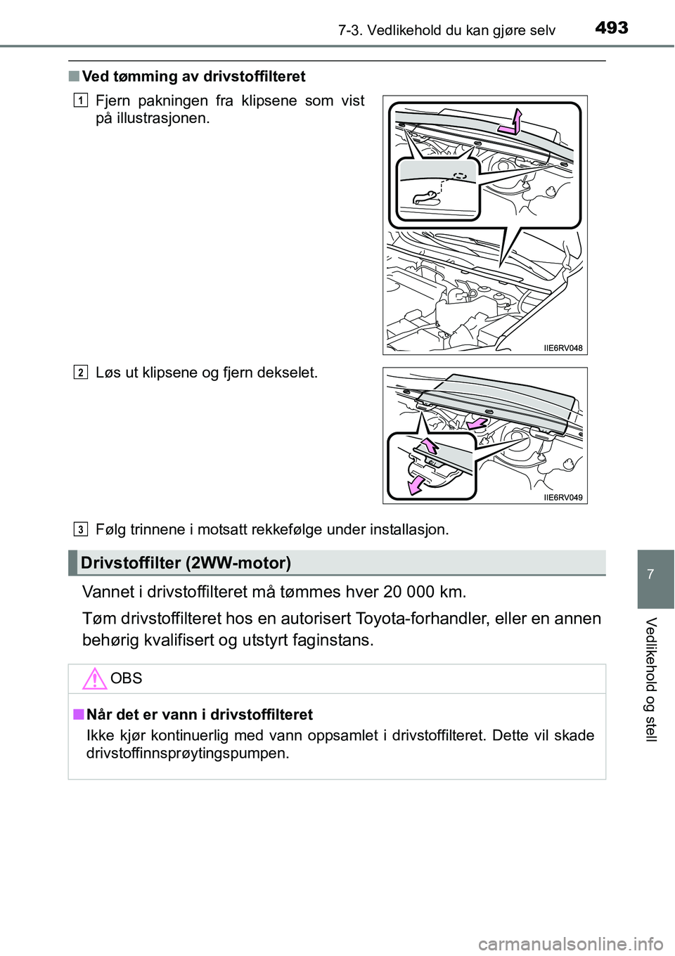 TOYOTA RAV4 2016  Instruksjoner for bruk (in Norwegian) 4937-3. Vedlikehold du kan gjøre selv
7
Vedlikehold og stell
■Ved tømming av drivstoffilteret
Følg trinnene i motsatt rekkefølge under installasjon.
Vannet i drivstoffilteret må tømmes hver 20
