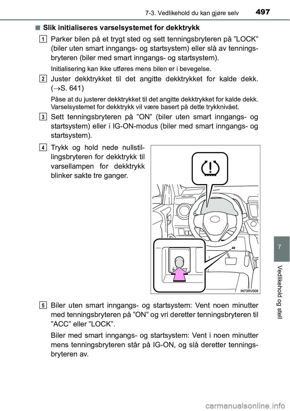 TOYOTA RAV4 2016  Instruksjoner for bruk (in Norwegian) 4977-3. Vedlikehold du kan gjøre selv
7
Vedlikehold og stell
■Slik initialiseres varselsystemet for dekktrykk
Parker bilen på et trygt sted og sett tenningsbryteren på ”LOCK”
(biler uten smar