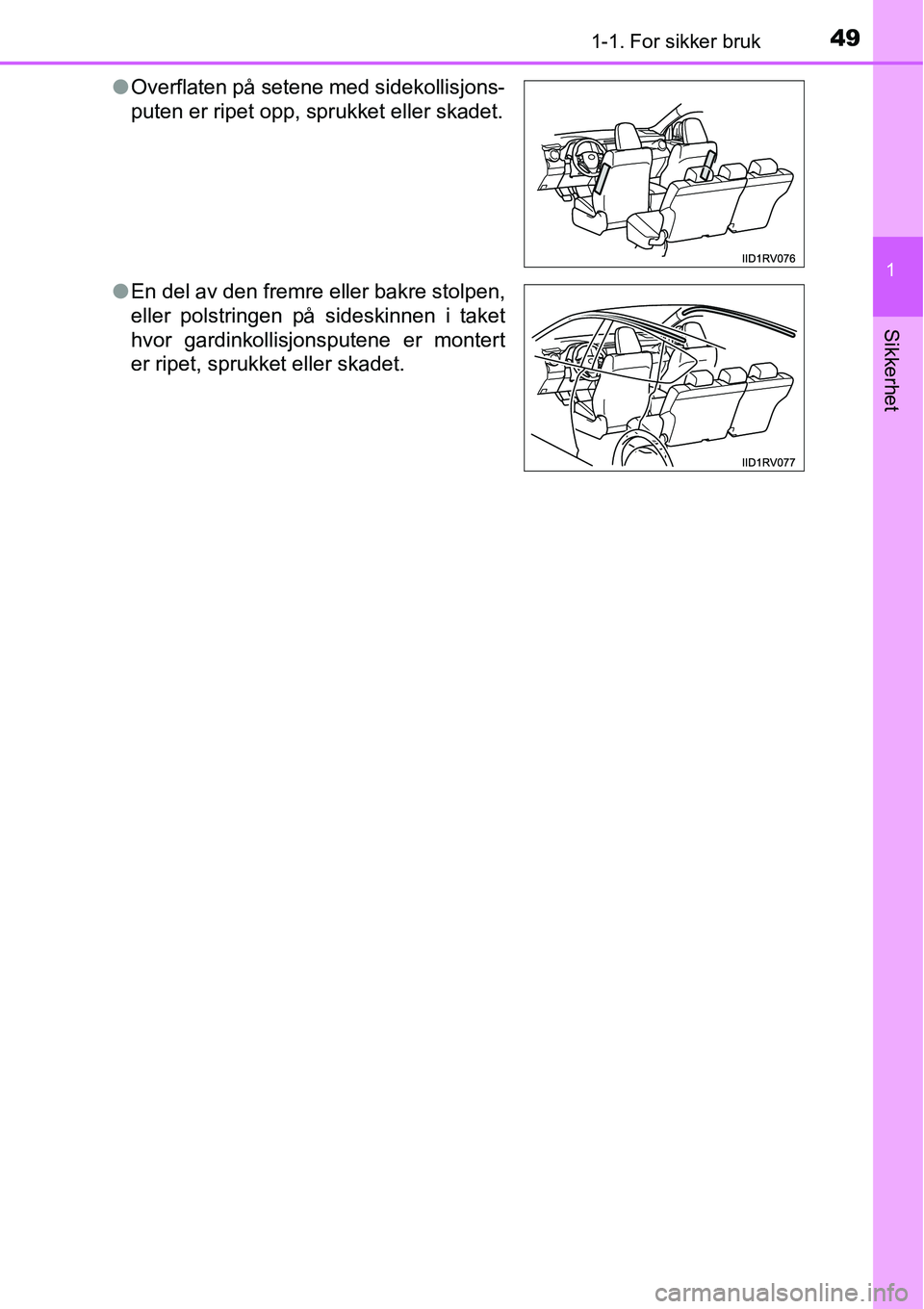 TOYOTA RAV4 2016  Instruksjoner for bruk (in Norwegian) 491-1. For sikker bruk
1
Sikkerhet
●Overflaten på setene med sidekollisjons-
puten er ripet opp, sprukket eller skadet.
●En del av den fremre eller bakre stolpen,
eller polstringen på sideskinne