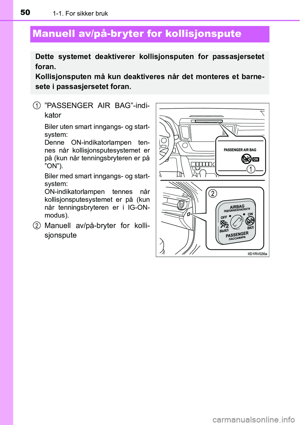 TOYOTA RAV4 2016  Instruksjoner for bruk (in Norwegian) 501-1. For sikker bruk
Manuell av/på-br yter for kollisjonspute
”PASSENGER AIR BAG”-indi-
kator
Biler uten smart inngangs- og start-
system: 
Denne ON-indikatorlampen ten-
nes når kollisjonspute