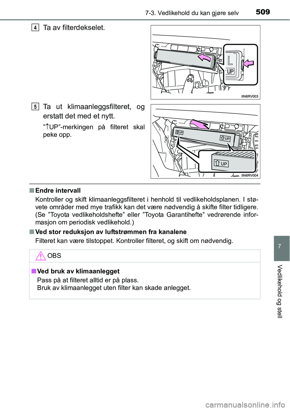 TOYOTA RAV4 2016  Instruksjoner for bruk (in Norwegian) 5097-3. Vedlikehold du kan gjøre selv
7
Vedlikehold og stell
Ta av filterdekselet.
Ta ut klimaanleggsfilteret, og
erstatt det med et nytt.
”↑UP”-merkingen på filteret skal
peke opp.
■Endre i