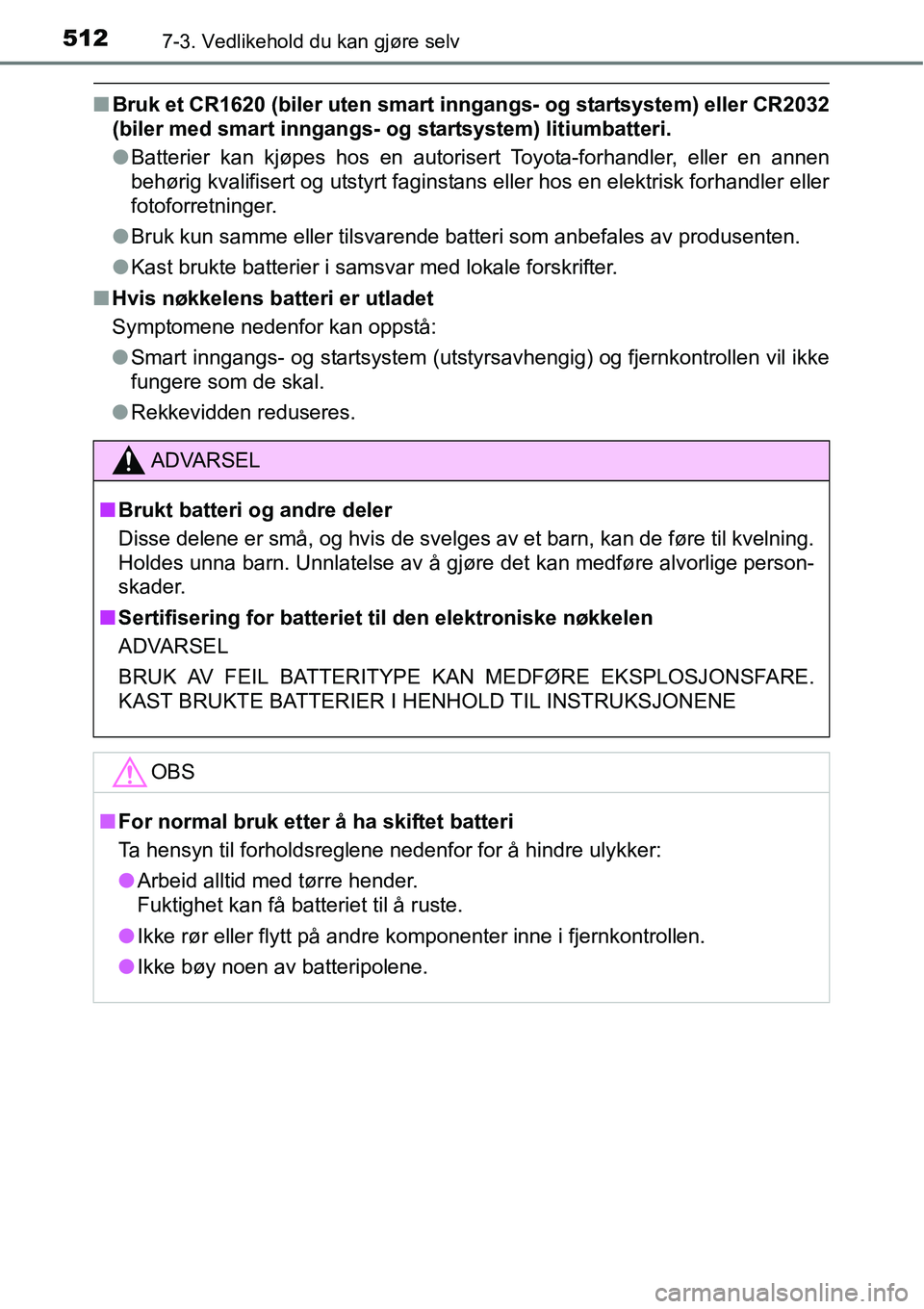 TOYOTA RAV4 2016  Instruksjoner for bruk (in Norwegian) 5127-3. Vedlikehold du kan gjøre selv
■Bruk et CR1620 (biler uten smart inngangs- og startsystem) eller CR2032
(biler med smart inngangs- og startsystem) litiumbatteri.
●Batterier kan kjøpes hos