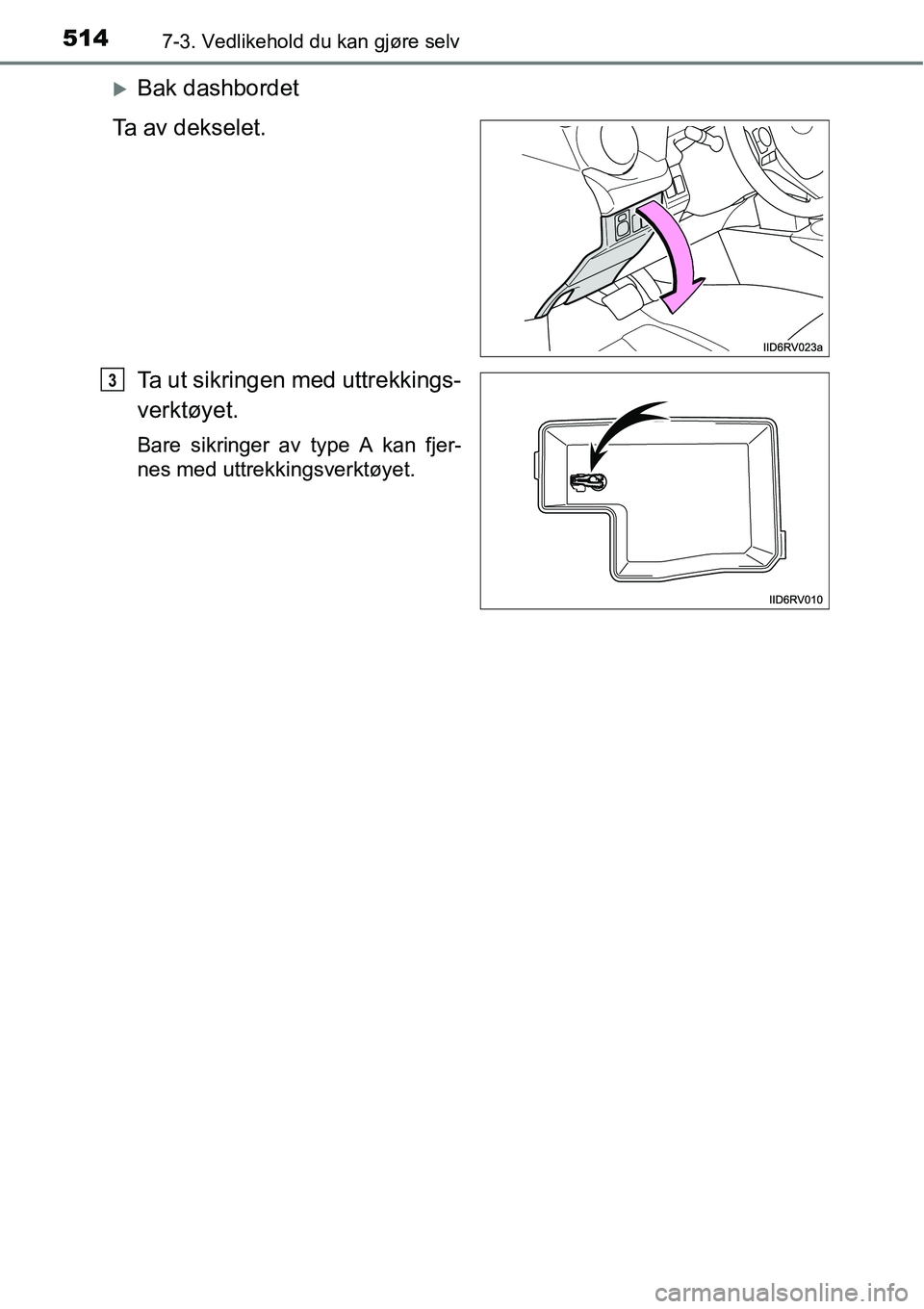 TOYOTA RAV4 2016  Instruksjoner for bruk (in Norwegian) 5147-3. Vedlikehold du kan gjøre selv
�XBak dashbordet
Ta av dekselet.
Ta ut sikringen med uttrekkings-
verktøyet.
Bare sikringer av type A kan fjer-
nes med uttrekkingsverktøyet.
3 