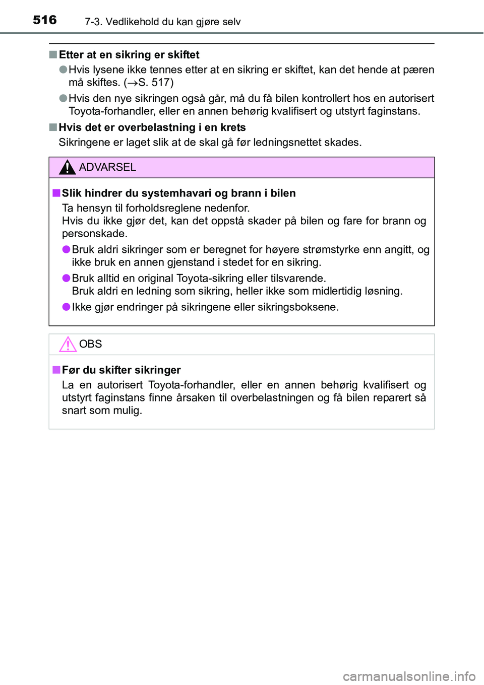 TOYOTA RAV4 2016  Instruksjoner for bruk (in Norwegian) 5167-3. Vedlikehold du kan gjøre selv
■Etter at en sikring er skiftet
●Hvis lysene ikke tennes etter at en sikring er skiftet, kan det hende at pæren
må skiftes. (→S. 517)
●Hvis den nye sik