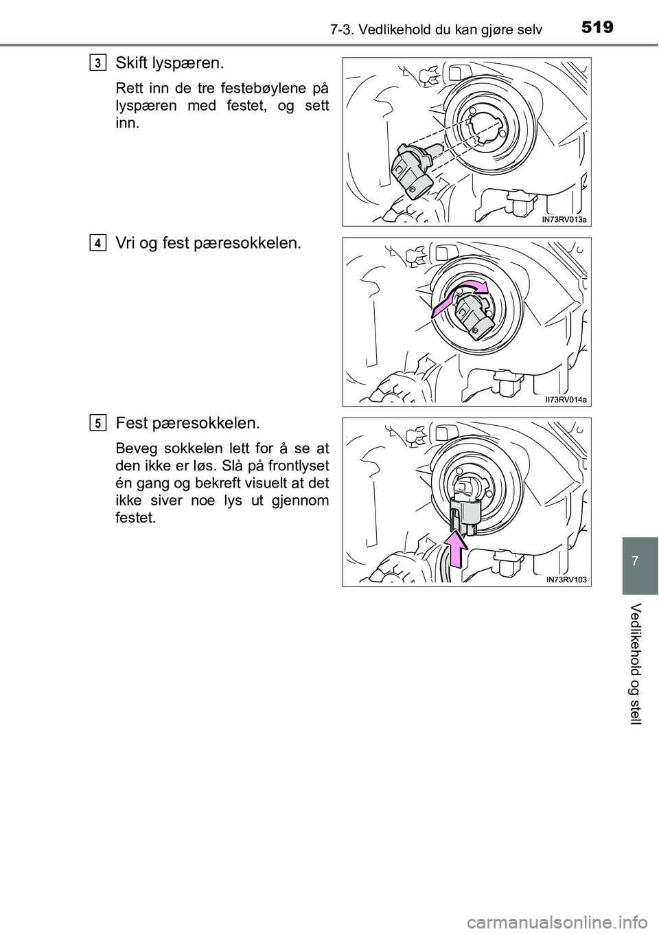 TOYOTA RAV4 2016  Instruksjoner for bruk (in Norwegian) 5197-3. Vedlikehold du kan gjøre selv
7
Vedlikehold og stell
Skift lyspæren.
Rett inn de tre festebøylene på
lyspæren med festet, og sett
inn.
Vri og fest pæresokkelen.
Fest pæresokkelen.
Beveg