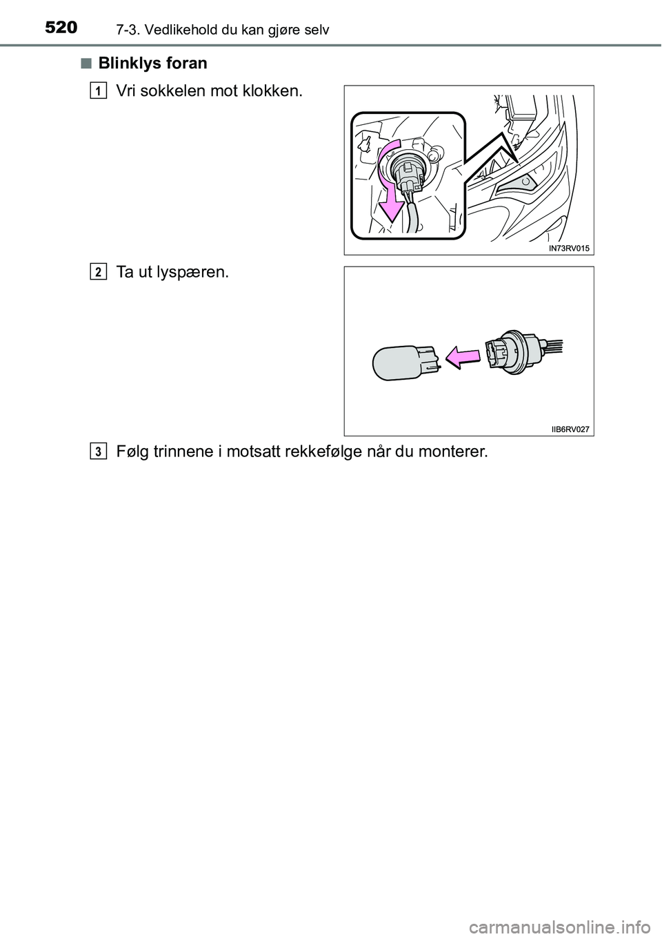 TOYOTA RAV4 2016  Instruksjoner for bruk (in Norwegian) 5207-3. Vedlikehold du kan gjøre selv
■Blinklys foran
Vri sokkelen mot klokken.
Ta ut lyspæren.
Følg trinnene i motsatt rekkefølge når du monterer.
1
2
3 
