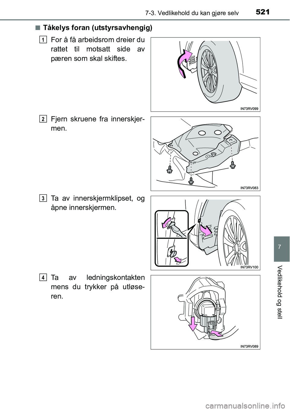 TOYOTA RAV4 2016  Instruksjoner for bruk (in Norwegian) 5217-3. Vedlikehold du kan gjøre selv
7
Vedlikehold og stell
■Tåkelys foran (utstyrsavhengig)
For å få arbeidsrom dreier du
rattet til motsatt side av
pæren som skal skiftes.
Fjern skruene fra 