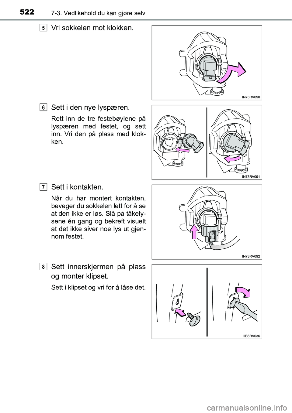 TOYOTA RAV4 2016  Instruksjoner for bruk (in Norwegian) 5227-3. Vedlikehold du kan gjøre selv
Vri sokkelen mot klokken.
Sett i den nye lyspæren.
Rett inn de tre festebøylene på
lyspæren med festet, og sett
inn. Vri den på plass med klok-
ken.
Sett i 