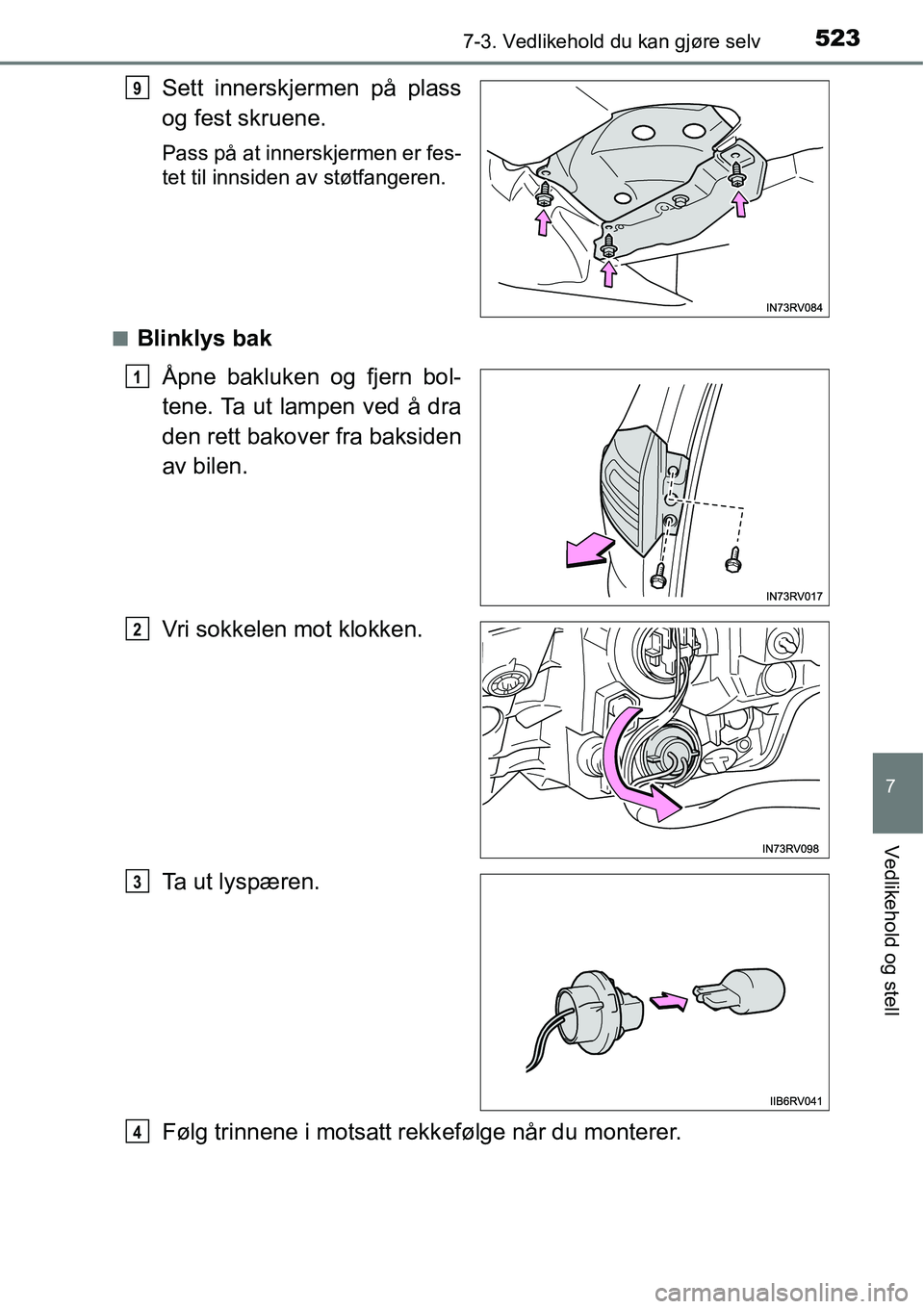TOYOTA RAV4 2016  Instruksjoner for bruk (in Norwegian) 5237-3. Vedlikehold du kan gjøre selv
7
Vedlikehold og stell
Sett innerskjermen på plass
og fest skruene.
Pass på at innerskjermen er fes-
tet til innsiden av støtfangeren.
■
Blinklys bak
Åpne 