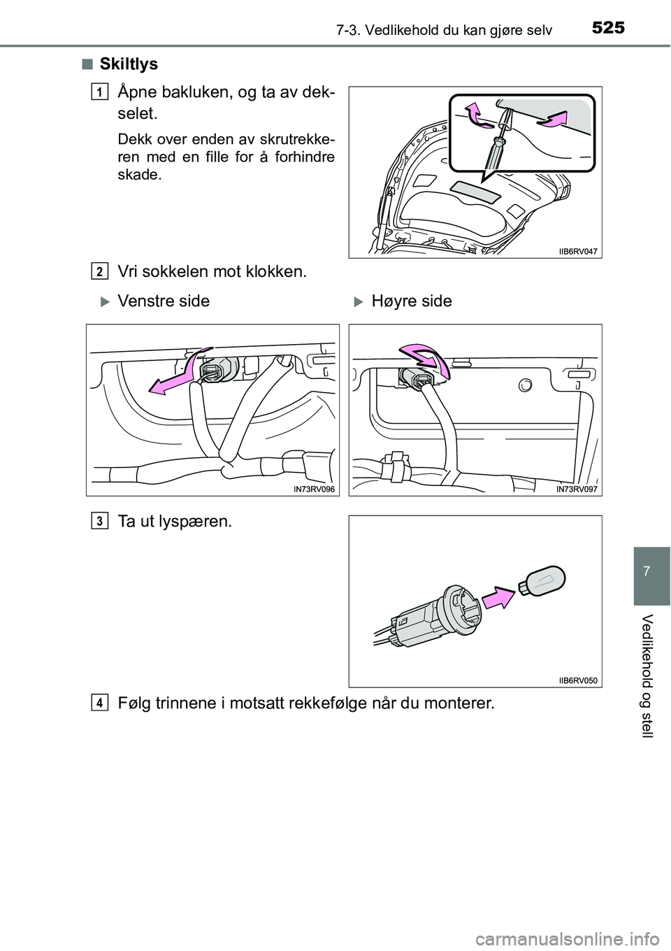 TOYOTA RAV4 2016  Instruksjoner for bruk (in Norwegian) 5257-3. Vedlikehold du kan gjøre selv
7
Vedlikehold og stell
■Skiltlys
Åpne bakluken, og ta av dek-
selet.
Dekk over enden av skrutrekke-
ren med en fille for å forhindre
skade.
Vri sokkelen mot 