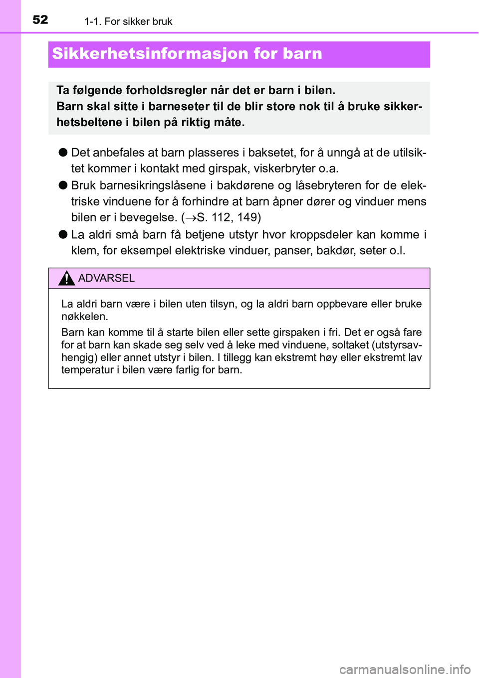 TOYOTA RAV4 2016  Instruksjoner for bruk (in Norwegian) 521-1. For sikker bruk
Sikkerhetsinformasjon for barn
●Det anbefales at barn plasseres i baksetet, for å unngå at de utilsik-
tet kommer i kontakt med girspak, viskerbryter o.a.
●Bruk barnesikri