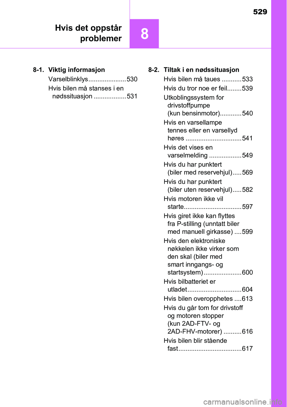 TOYOTA RAV4 2016 Instruksjoner for bruk (in Norwegian) 529
8
Hvis det oppstår
problemer
8-1. Viktig informasjon
Varselblinklys..................... 530
Hvis bilen må stanses i en
nødssituasjon .................. 5318-2. Tiltak i en nødssituasjon
Hvi TOYOTA RAV4 2016 Instruksjoner for bruk (in Norwegian) 529
8
Hvis det oppstår
problemer
8-1. Viktig informasjon
Varselblinklys..................... 530
Hvis bilen må stanses i en
nødssituasjon .................. 5318-2. Tiltak i en nødssituasjon
Hvi