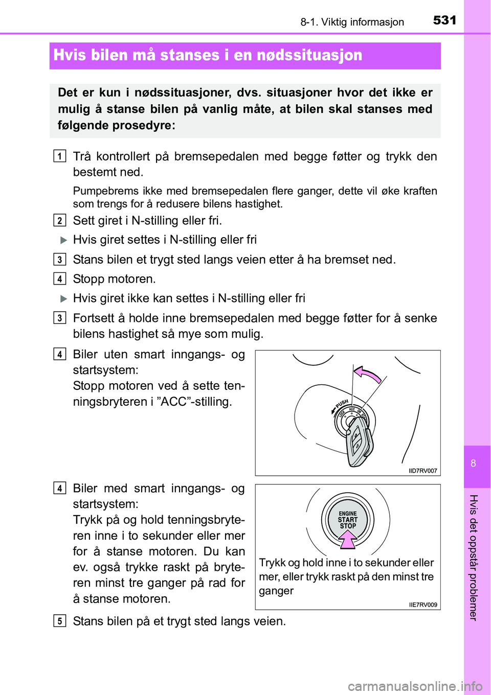 TOYOTA RAV4 2016 Instruksjoner for bruk (in Norwegian) 5318-1. Viktig informasjon
8
Hvis det oppstår problemer
Hvis bilen må stanses i en nødssituasjon
Trå kontrollert på bremsepedalen med begge føtter og trykk den
bestemt ned.
Pumpebrems ikke med b TOYOTA RAV4 2016 Instruksjoner for bruk (in Norwegian) 5318-1. Viktig informasjon
8
Hvis det oppstår problemer
Hvis bilen må stanses i en nødssituasjon
Trå kontrollert på bremsepedalen med begge føtter og trykk den
bestemt ned.
Pumpebrems ikke med b