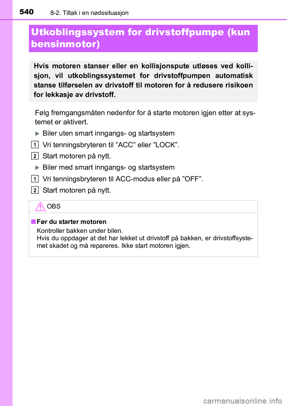 TOYOTA RAV4 2016  Instruksjoner for bruk (in Norwegian) 5408-2. Tiltak i en nødssituasjon
Utkoblingssystem for drivstoffpumpe (kun 
bensinmotor)
Følg fremgangsmåten nedenfor for å starte motoren igjen etter at sys-
temet er aktivert.
�XBiler uten smart