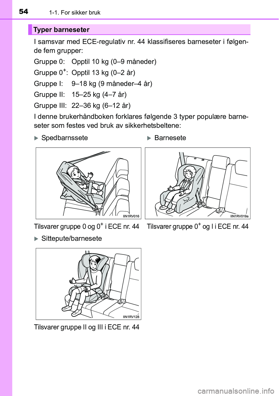 TOYOTA RAV4 2016  Instruksjoner for bruk (in Norwegian) 541-1. For sikker bruk
I samsvar med ECE-regulativ nr. 44 klassifiseres barneseter i følgen-
de fem grupper:
Gruppe 0: Opptil 10 kg (0–9 måneder)
Gruppe 0
+: Opptil 13 kg (0–2 år)
Gruppe I: 9