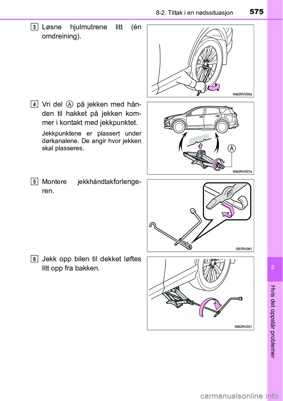 TOYOTA RAV4 2016  Instruksjoner for bruk (in Norwegian) 5758-2. Tiltak i en nødssituasjon
8
Hvis det oppstår problemer
Løsne hjulmutrene litt (én
omdreining).
Vri del   på jekken med hån-
den til hakket på jekken kom-
mer i kontakt med jekkpunktet.
