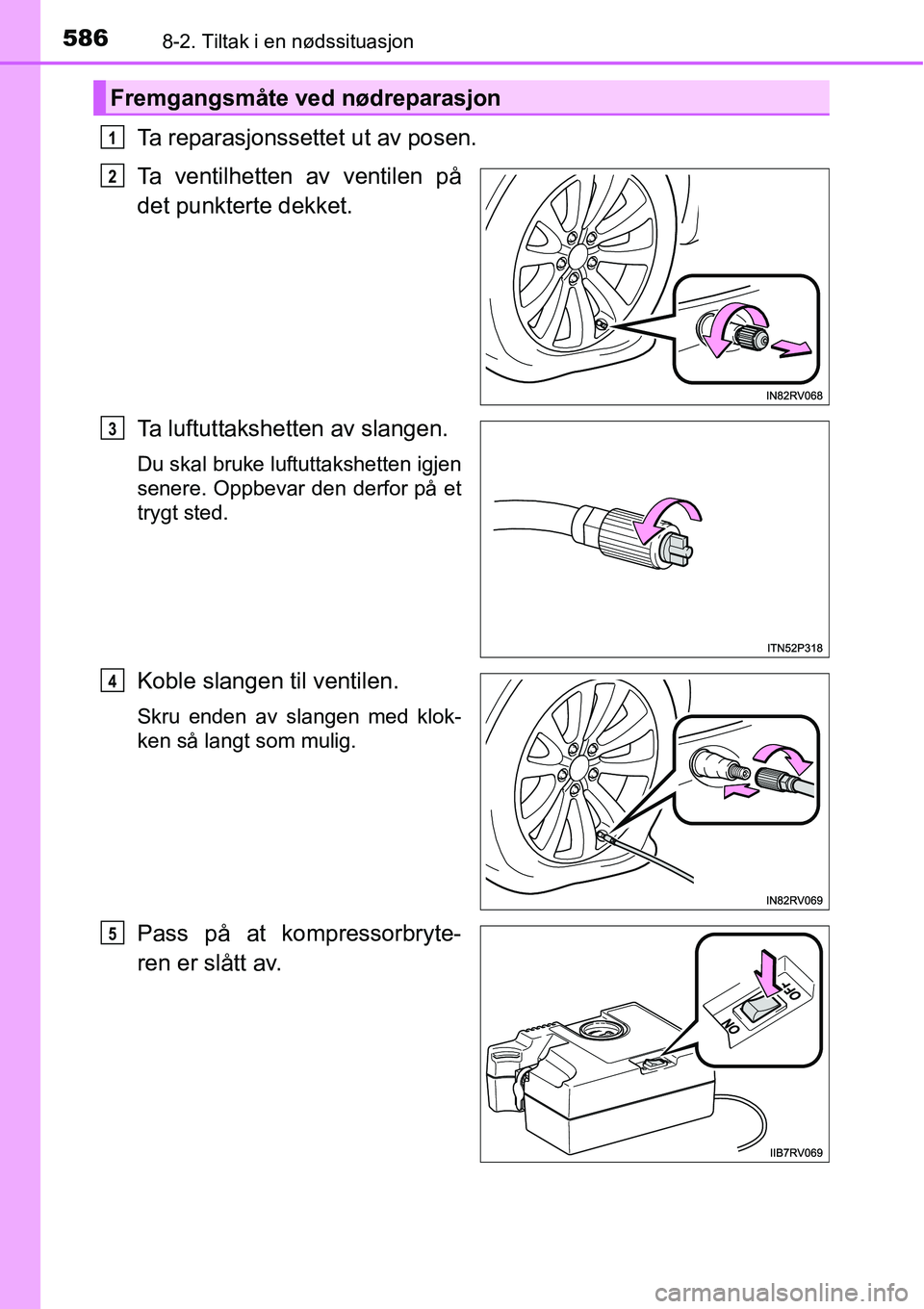 TOYOTA RAV4 2016 Instruksjoner for bruk (in Norwegian) 5868-2. Tiltak i en nødssituasjon
Ta reparasjonssettet ut av posen.
Ta ventilhetten av ventilen på
det punkterte dekket.
Ta luftuttakshetten av slangen.
Du skal bruke luftuttakshetten igjen
senere. TOYOTA RAV4 2016 Instruksjoner for bruk (in Norwegian) 5868-2. Tiltak i en nødssituasjon
Ta reparasjonssettet ut av posen.
Ta ventilhetten av ventilen på
det punkterte dekket.
Ta luftuttakshetten av slangen.
Du skal bruke luftuttakshetten igjen
senere.