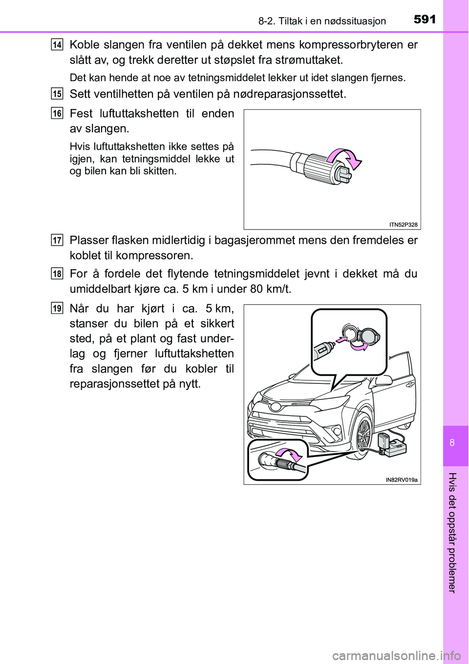 TOYOTA RAV4 2016 Instruksjoner for bruk (in Norwegian) 5918-2. Tiltak i en nødssituasjon
8
Hvis det oppstår problemer
Koble slangen fra ventilen på dekket mens kompressorbryteren er
slått av, og trekk deretter ut støpslet fra strømuttaket.
Det kan h TOYOTA RAV4 2016 Instruksjoner for bruk (in Norwegian) 5918-2. Tiltak i en nødssituasjon
8
Hvis det oppstår problemer
Koble slangen fra ventilen på dekket mens kompressorbryteren er
slått av, og trekk deretter ut støpslet fra strømuttaket.
Det kan h