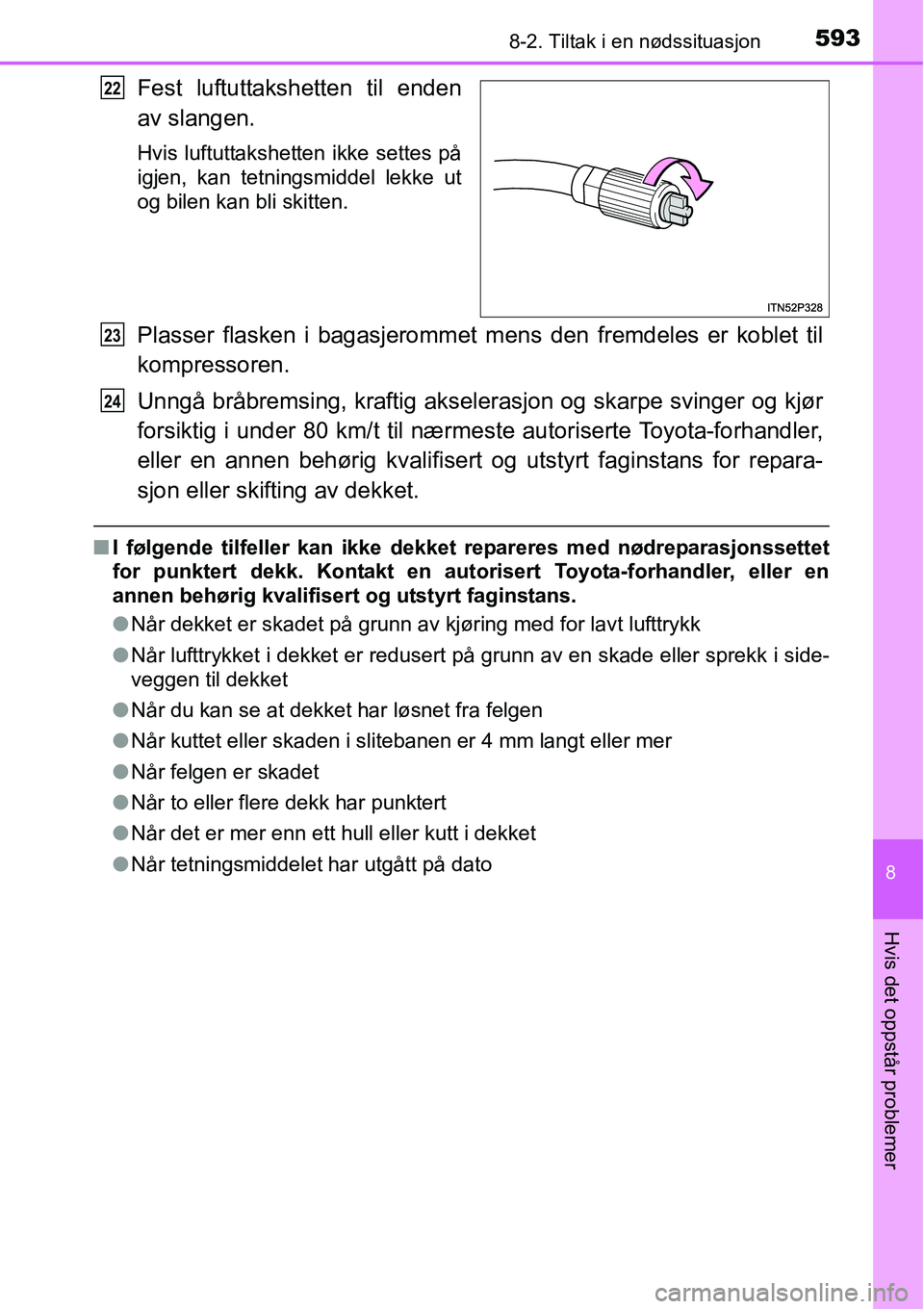 TOYOTA RAV4 2016 Instruksjoner for bruk (in Norwegian) 5938-2. Tiltak i en nødssituasjon
8
Hvis det oppstår problemer
Fest luftuttakshetten til enden
av slangen.
Hvis luftuttakshetten ikke settes på
igjen, kan tetningsmiddel lekke ut
og bilen kan bli s TOYOTA RAV4 2016 Instruksjoner for bruk (in Norwegian) 5938-2. Tiltak i en nødssituasjon
8
Hvis det oppstår problemer
Fest luftuttakshetten til enden
av slangen.
Hvis luftuttakshetten ikke settes på
igjen, kan tetningsmiddel lekke ut
og bilen kan bli s