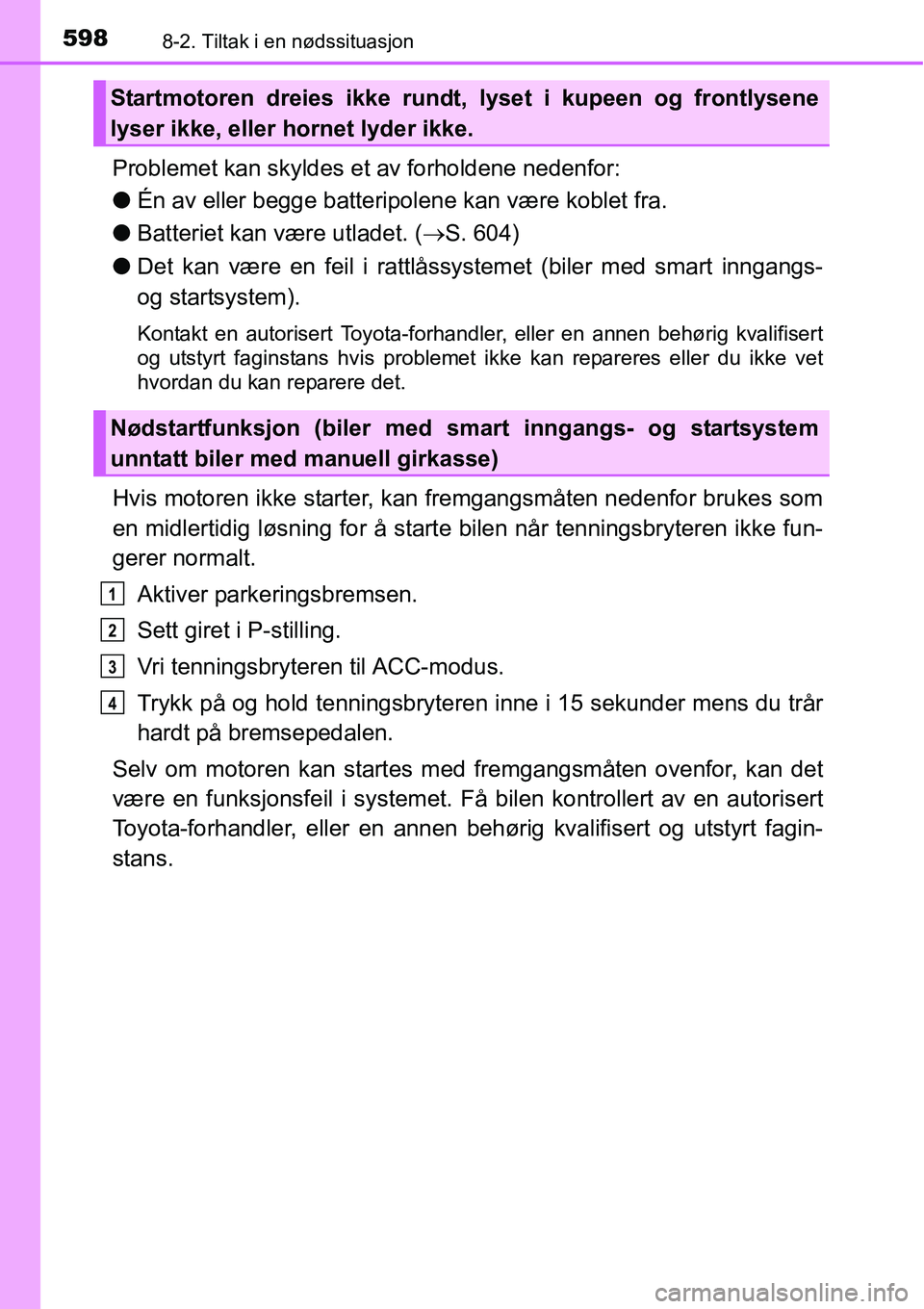 TOYOTA RAV4 2016 Instruksjoner for bruk (in Norwegian) 5988-2. Tiltak i en nødssituasjon
Problemet kan skyldes et av forholdene nedenfor:
●Én av eller begge batteripolene kan være koblet fra.
●Batteriet kan være utladet. (→S. 604)
●Det kan væ TOYOTA RAV4 2016 Instruksjoner for bruk (in Norwegian) 5988-2. Tiltak i en nødssituasjon
Problemet kan skyldes et av forholdene nedenfor:
●Én av eller begge batteripolene kan være koblet fra.
●Batteriet kan være utladet. (→S. 604)
●Det kan væ