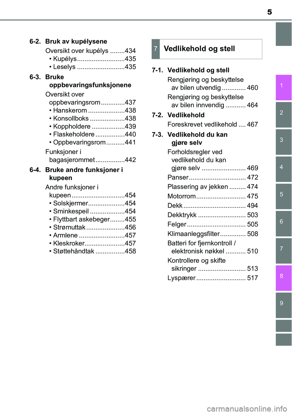 TOYOTA RAV4 2016  Instruksjoner for bruk (in Norwegian) 9 8
5
1
7 6
5
4
3
2
6-2. Bruk av kupélysene
Oversikt over kupélys ........434
• Kupélys ..........................435
• Leselys ..........................435
6-3. Bruke 
oppbevaringsfunksjonene