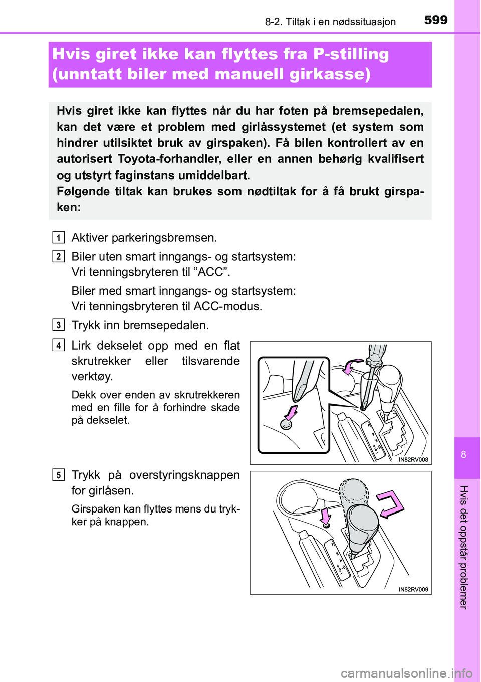 TOYOTA RAV4 2016  Instruksjoner for bruk (in Norwegian) 5998-2. Tiltak i en nødssituasjon
8
Hvis det oppstår problemer
Hvis giret ikke kan flyttes fra P-stilling 
(unntatt biler med manuell girkasse)
Aktiver parkeringsbremsen.
Biler uten smart inngangs- 