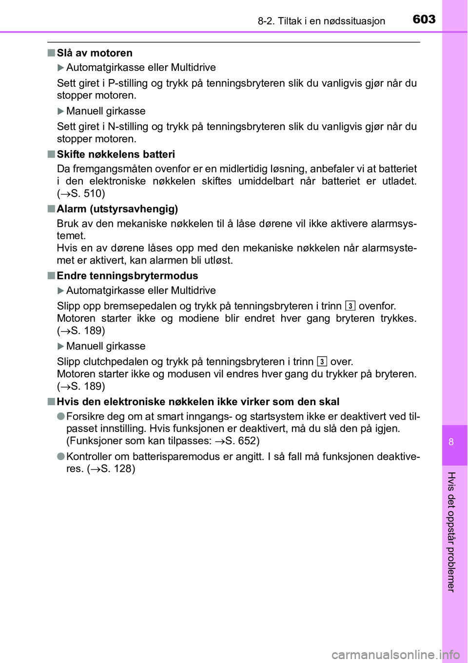 TOYOTA RAV4 2016  Instruksjoner for bruk (in Norwegian) 6038-2. Tiltak i en nødssituasjon
8
Hvis det oppstår problemer
■Slå av motoren
�XAutomatgirkasse eller Multidrive
Sett giret i P-stilling og trykk på tenningsbryteren slik du vanligvis gjør nå