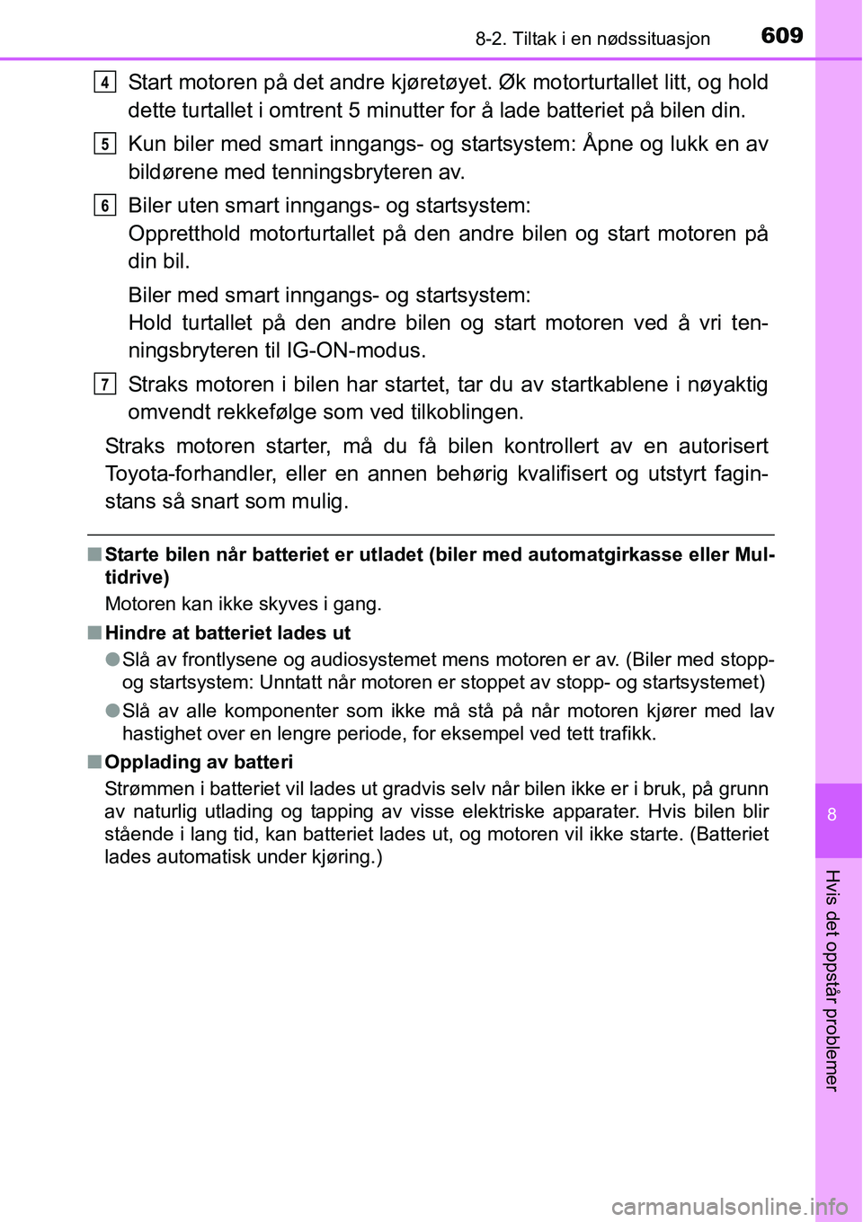 TOYOTA RAV4 2016  Instruksjoner for bruk (in Norwegian) 6098-2. Tiltak i en nødssituasjon
8
Hvis det oppstår problemer
Start motoren på det andre kjøretøyet. Øk motorturtallet litt, og hold
dette turtallet i omtrent 5 minutter for å lade batteriet p
